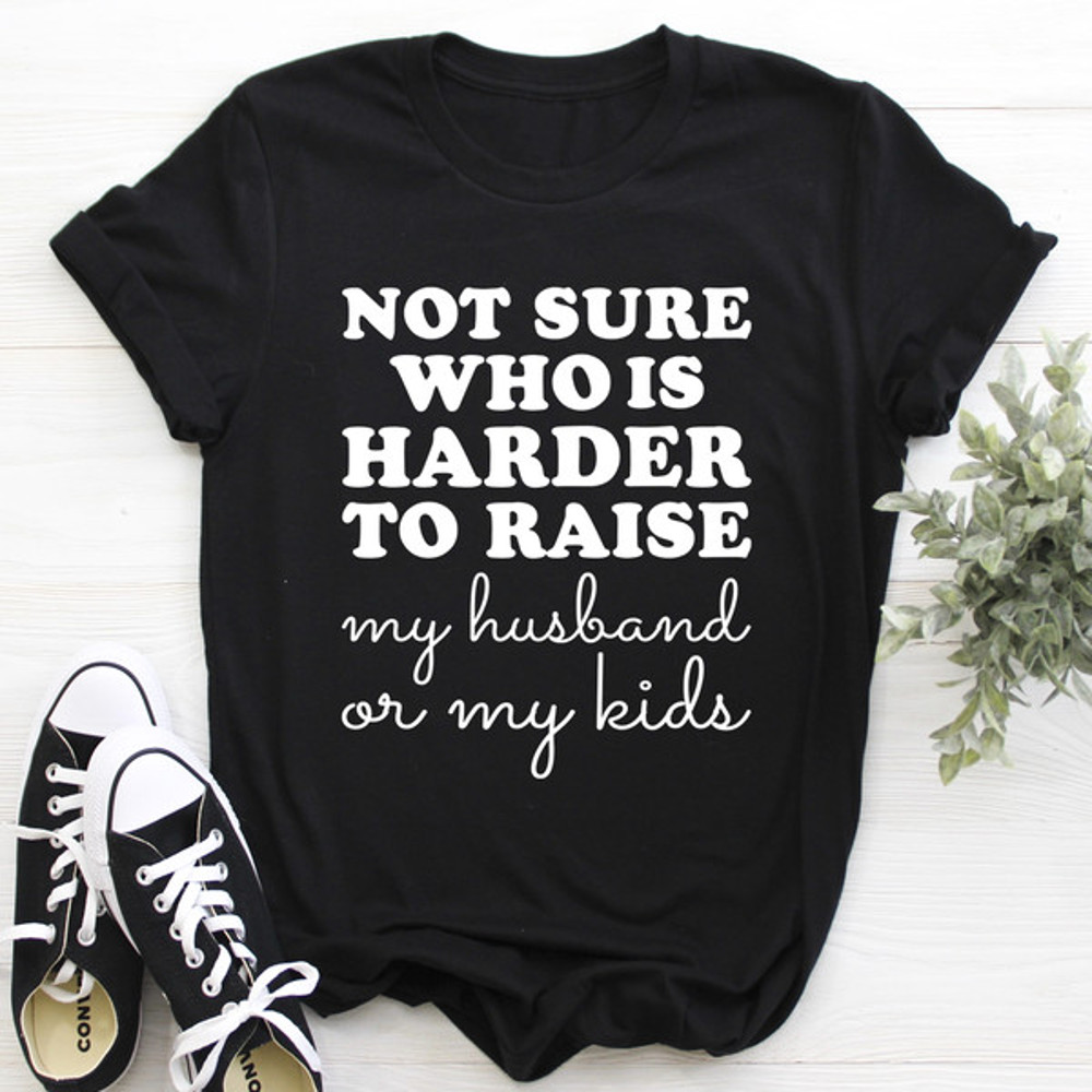 Not Sure Who Is Harder To Raise Tee ..jpg