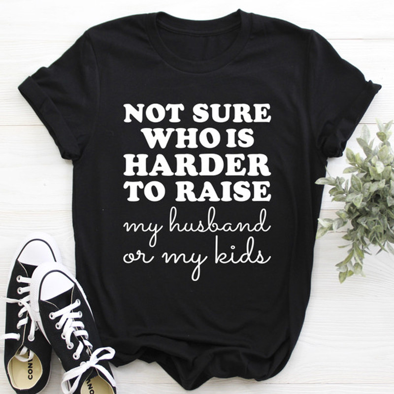 Not Sure Who Is Harder To Raise Tee ..jpg