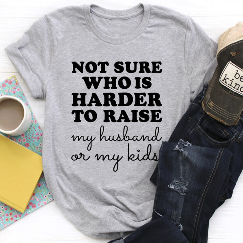Not Sure Who Is Harder To Raise Tee.jpg