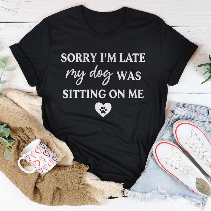 Sorry I'm Late My Dog Was Sitting On Me Tee (2).png