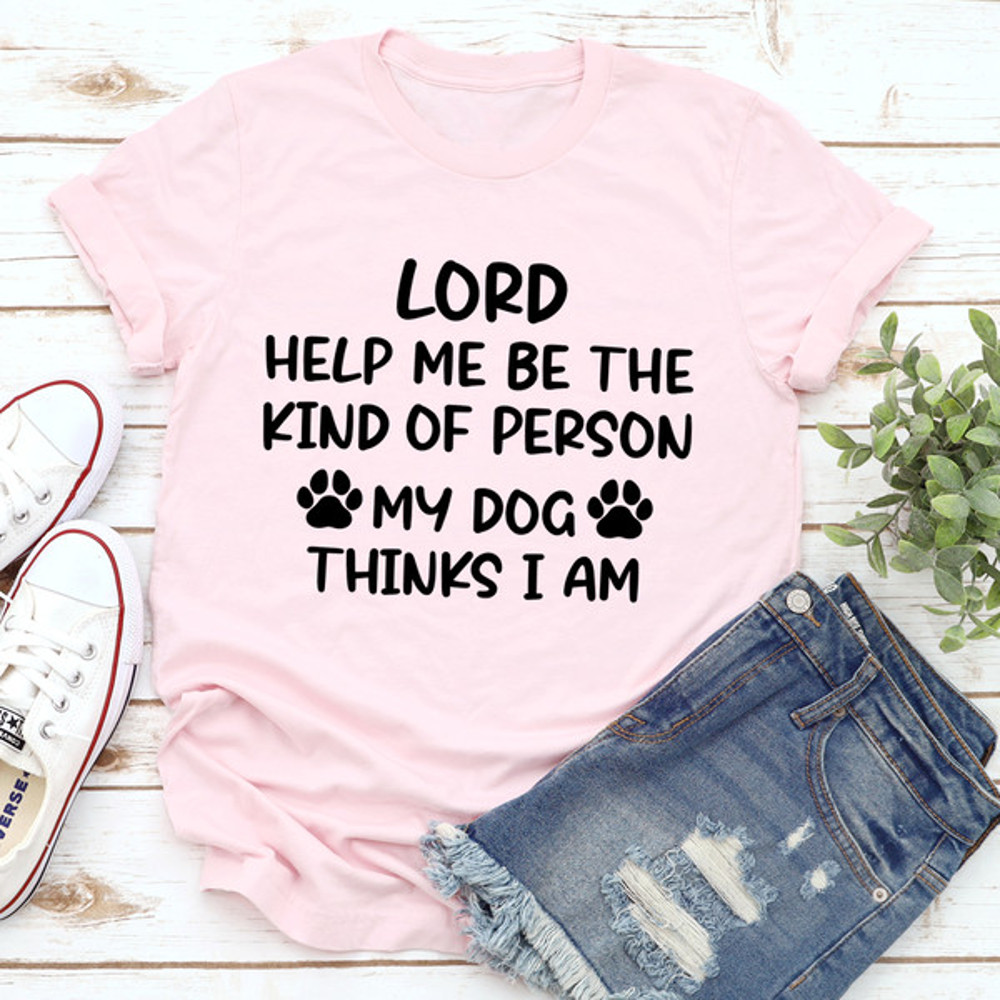 Lord Help Me Be The Kind Of Person My Dog Thinks I Am Tee (3).jpg