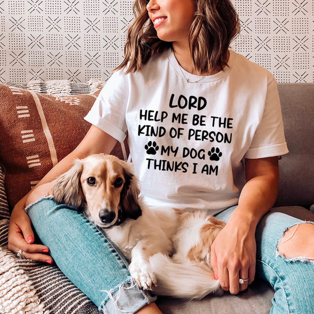 Lord Help Me Be The Kind Of Person My Dog Thinks I Am Tee (4).jpg