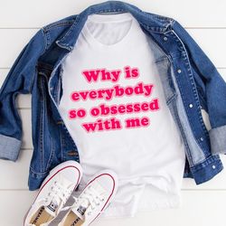 why is everybody so obsessed with me tee