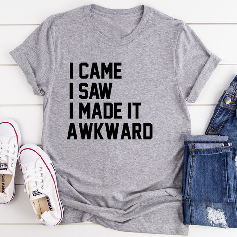 I Came I Saw I Made It Awkward.jpg