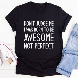 don't judge me i was born to be awesome not perfect tee