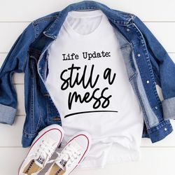 life update still a mess tee