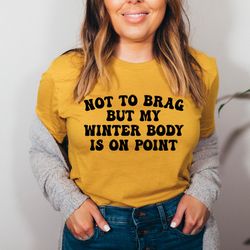 not to brag but my winter body is on point tee