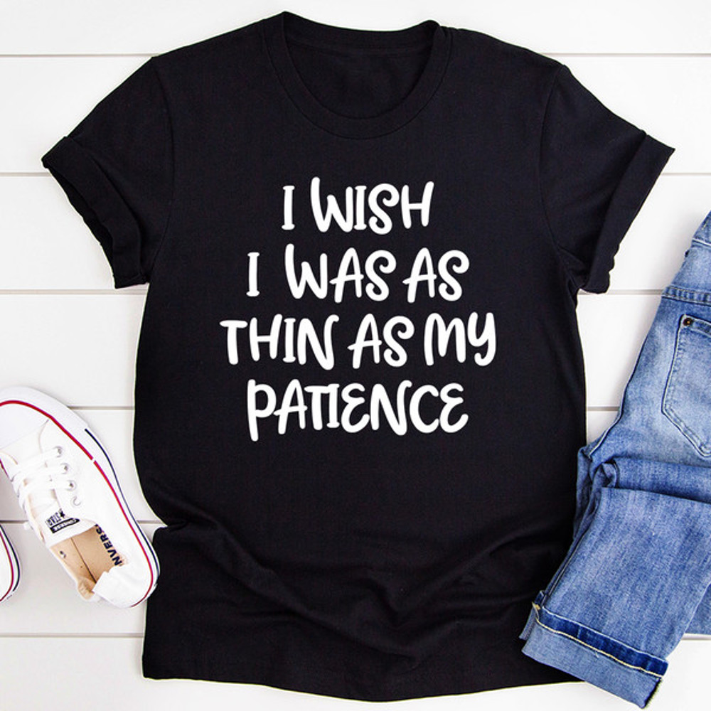 I Wish I Was As Thin As My Patience Tee (1).jpg