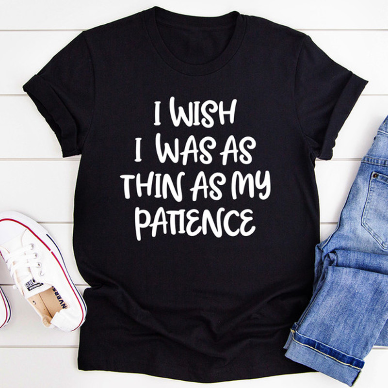 I Wish I Was As Thin As My Patience Tee (1).jpg