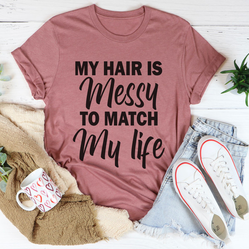 My Hair Is Messy To Match My Life Tee (2).jpg