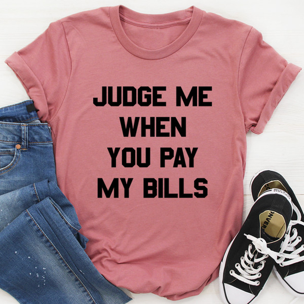 Judge Me When You Pay My Bills Tee ...jpg