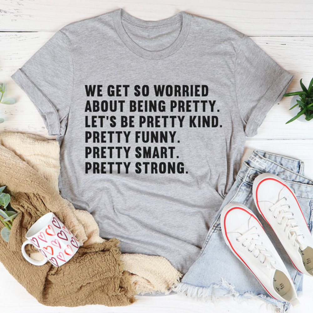 We Get So Worried About Being Pretty Tee (1).jpg