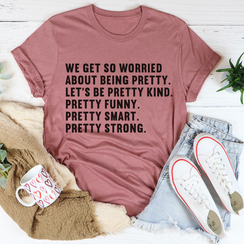 We Get So Worried About Being Pretty Tee (2).jpg