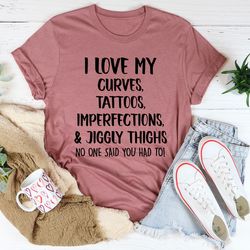 i love my curves, tattoos, imperfections and jiggly thighs tee