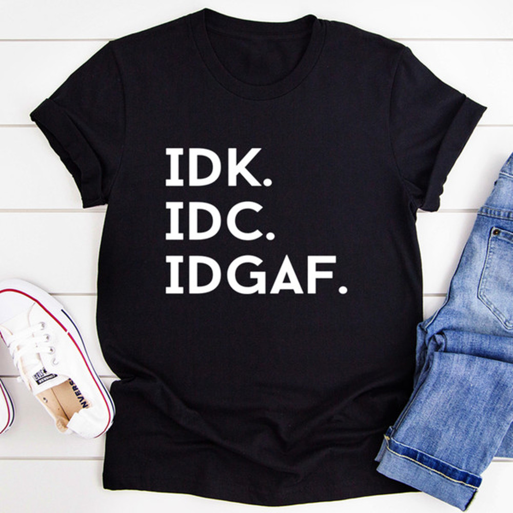 IDK IDC IDGAF Tee (3).jpg