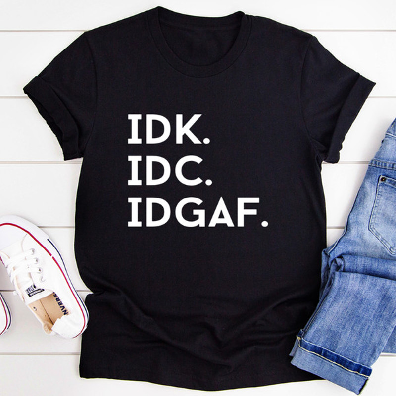 IDK IDC IDGAF Tee (3).jpg