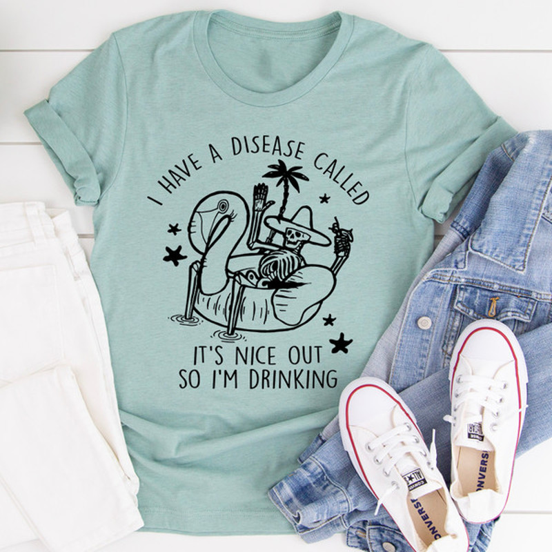 I Have A Disease Called It's Nice Out There Tee..jpg