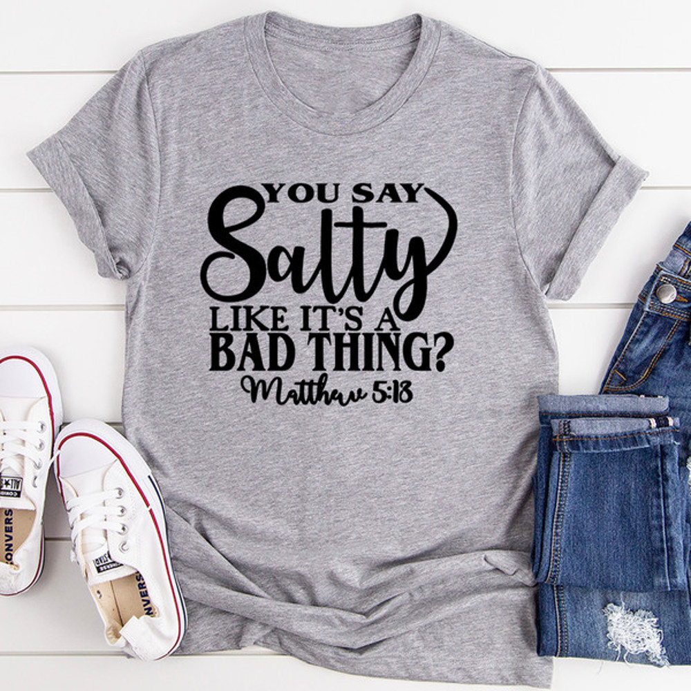 You Say Salty Like It's A Bad Thing Tee ..jpg