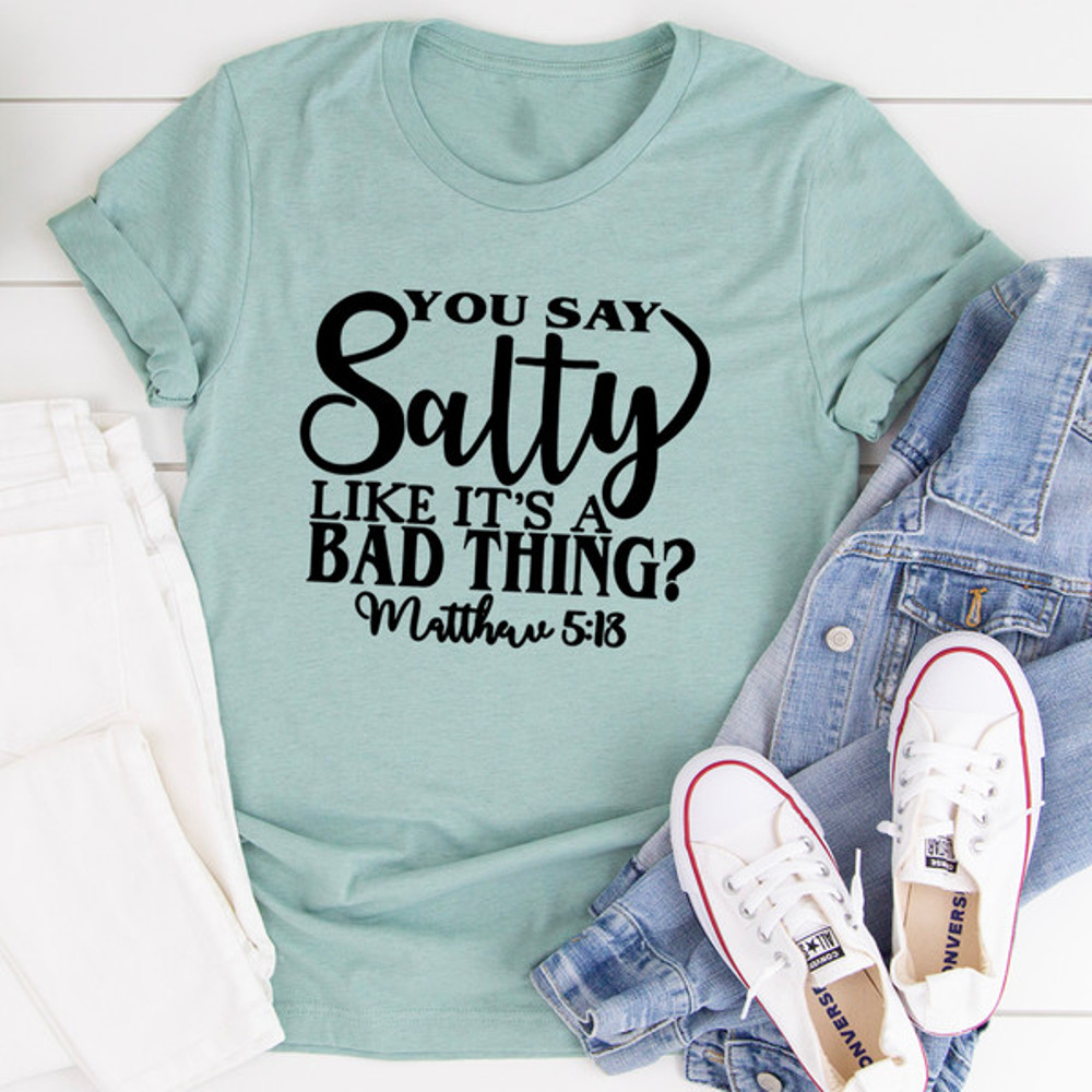 You Say Salty Like It's A Bad Thing Tee.jpg