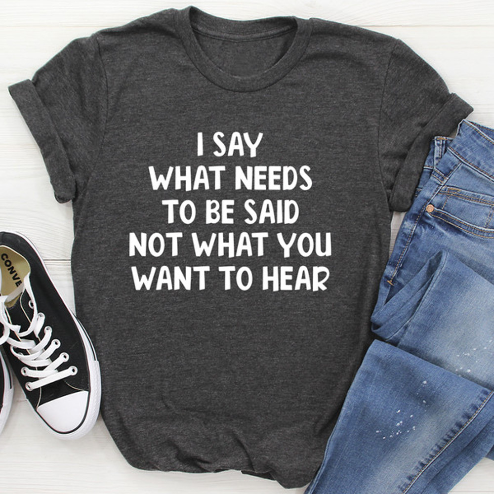 I Say What Needs To Be Said Tee...jpg