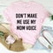 Don't Make Me Use My Mom Voice Tee (2).jpg