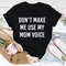 Don't Make Me Use My Mom Voice Tee (4).jpg