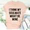 I Think My Soulmate Might Be Wine Tee ...jpg