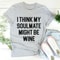 I Think My Soulmate Might Be Wine Tee ..jpg