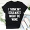I Think My Soulmate Might Be Wine Tee..jpg
