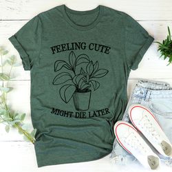 feeling cute might die later tee