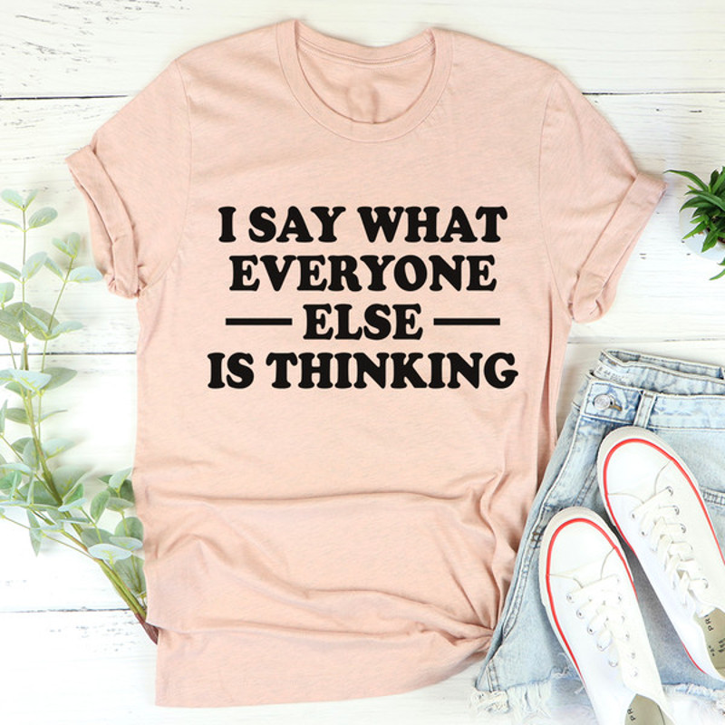 I Say What Everyone Else Is Thinking Tee4.jpg