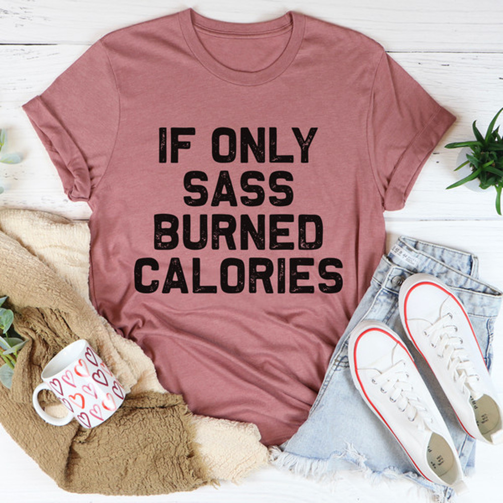 If Only Sass Burned Calories Tee ...jpg