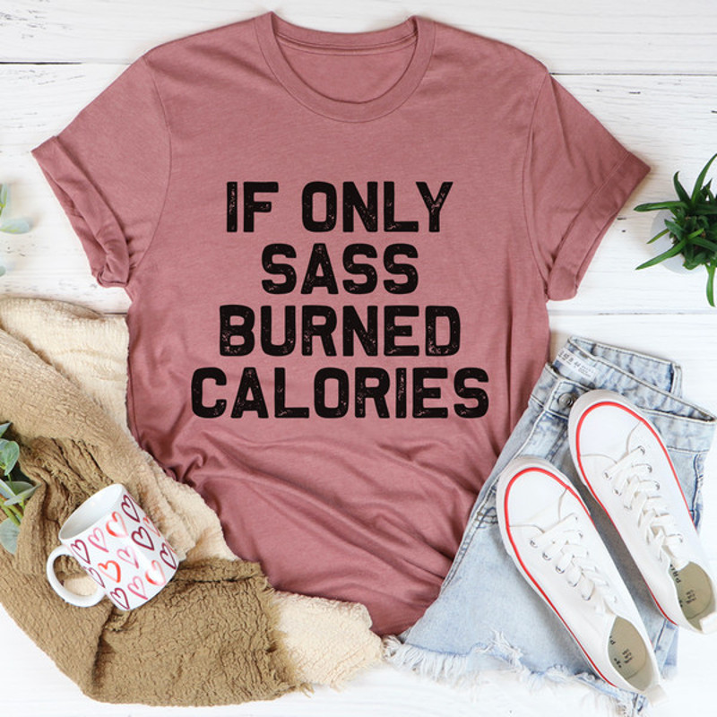 If Only Sass Burned Calories Tee ...jpg
