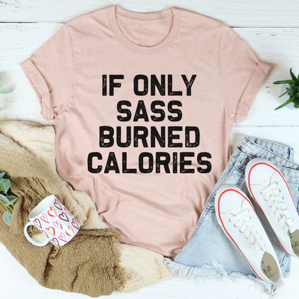 If Only Sass Burned Calories Tee...jpg