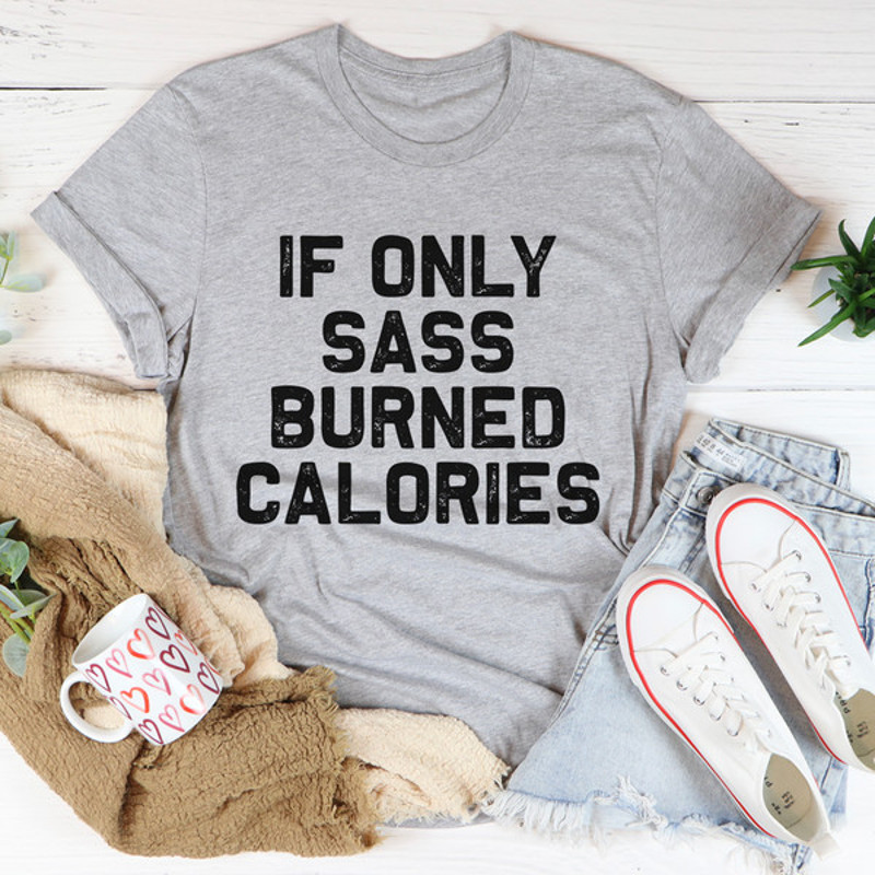 If Only Sass Burned Calories Tee..jpg
