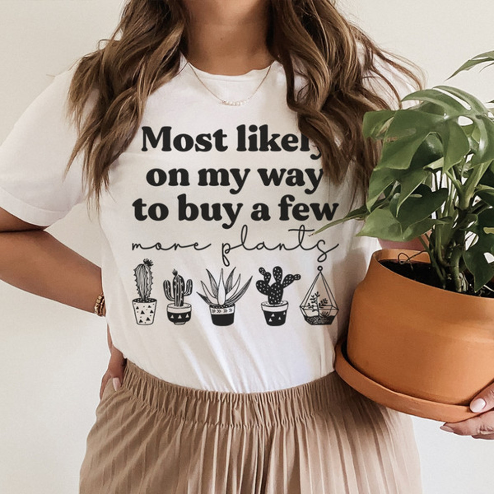 Most Likely On My Way To Buy A Few More Plants Tee1.jpg