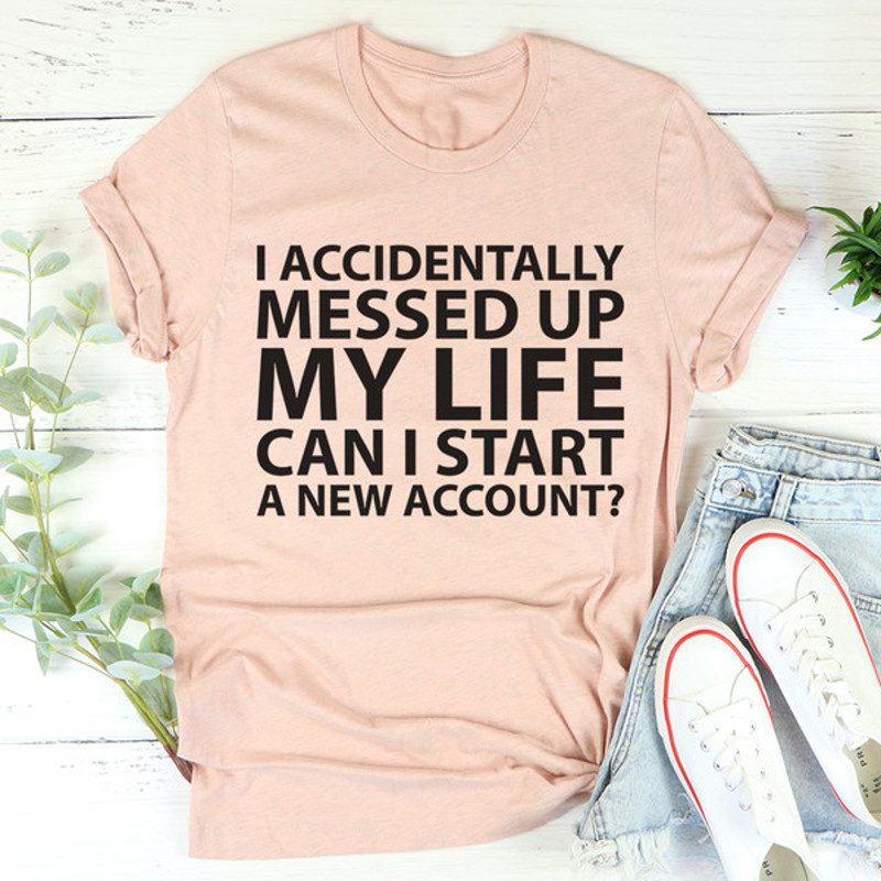 I Accidentally Messed Up My Life Tee4.jpg