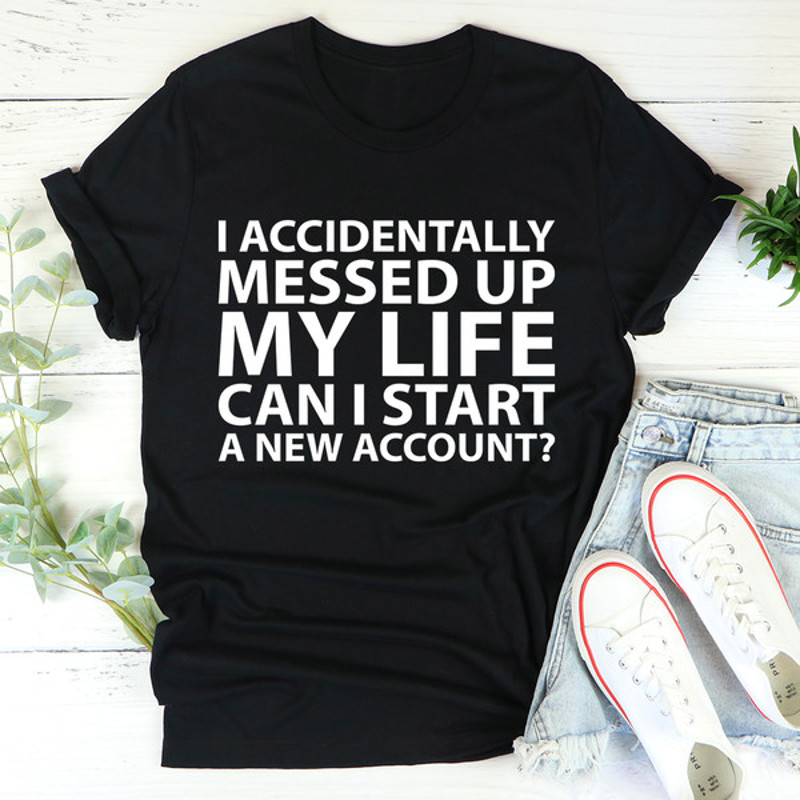 I Accidentally Messed Up My Life Tee2.jpg