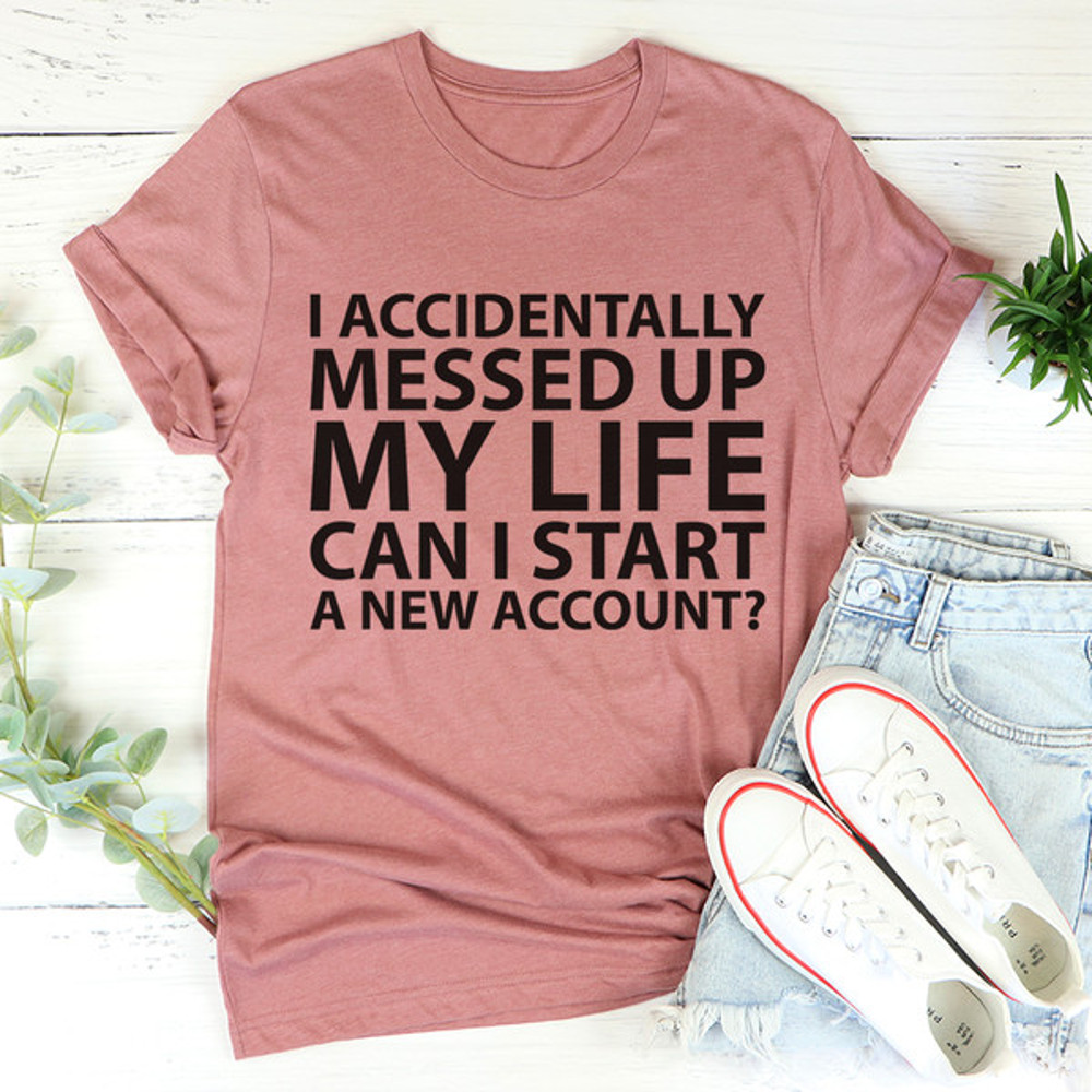 I Accidentally Messed Up My Life Tee3.jpg