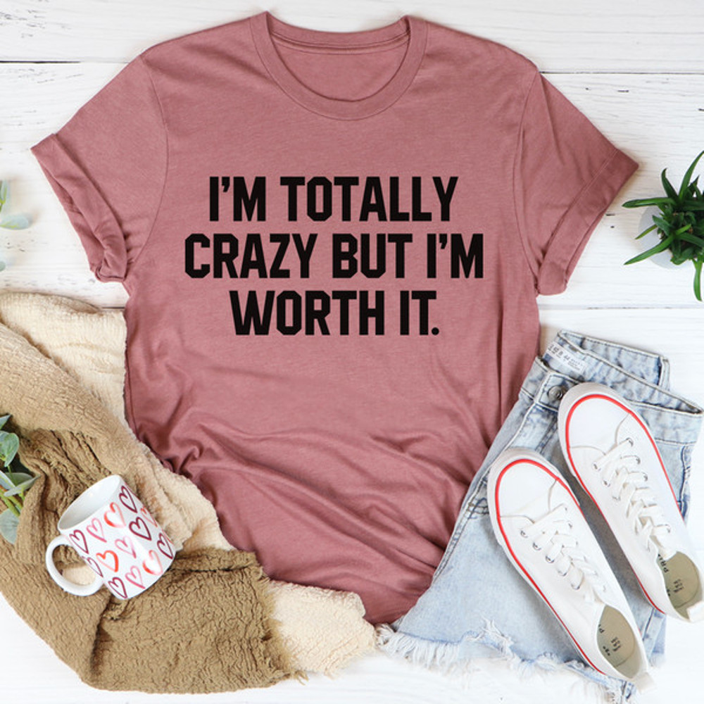 I'm Totally Crazy But I'm Worth It Tee1.jpg