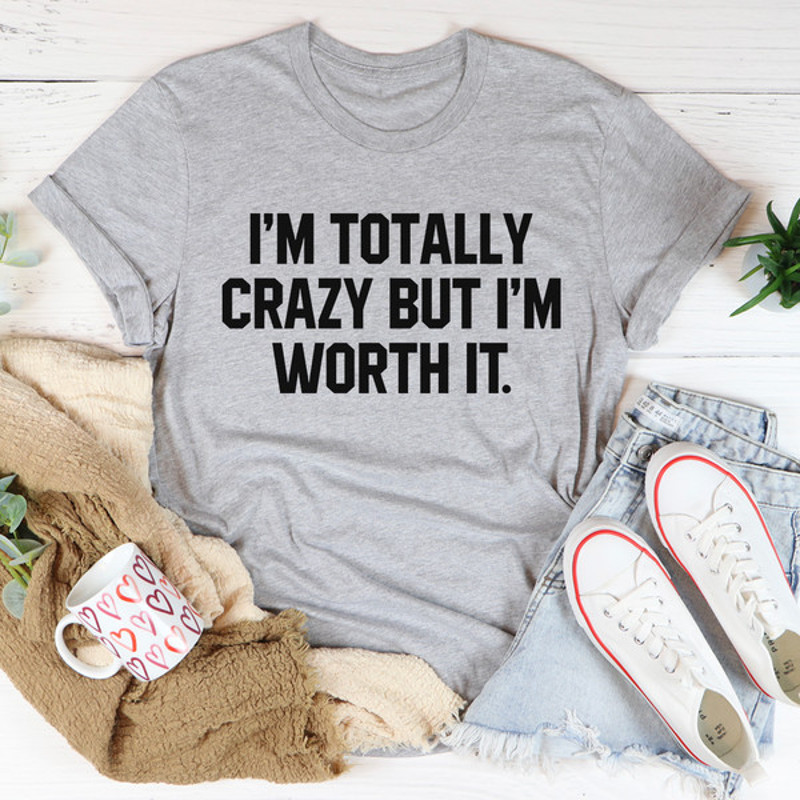 I'm Totally Crazy But I'm Worth It Tee2.jpg