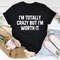 I'm Totally Crazy But I'm Worth It Tee3.jpg