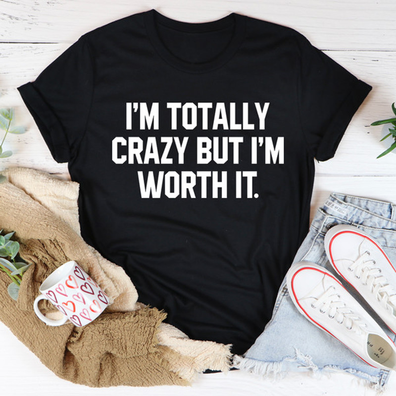 I'm Totally Crazy But I'm Worth It Tee3.jpg
