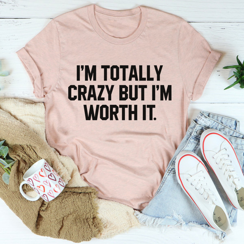 I'm Totally Crazy But I'm Worth It Tee4.jpg