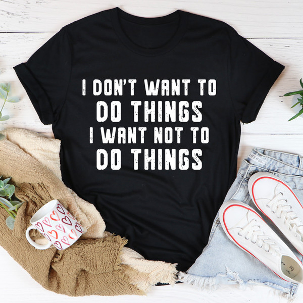 I Don't Want To Do Things Tee (1).jpg