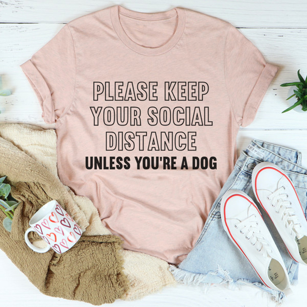 Please Keep Your Distance Unless You're A Dog Tee (2).jpg