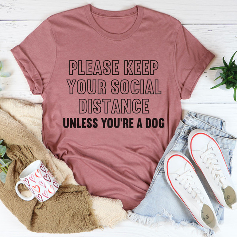 Please Keep Your Distance Unless You're A Dog Tee (4).jpg