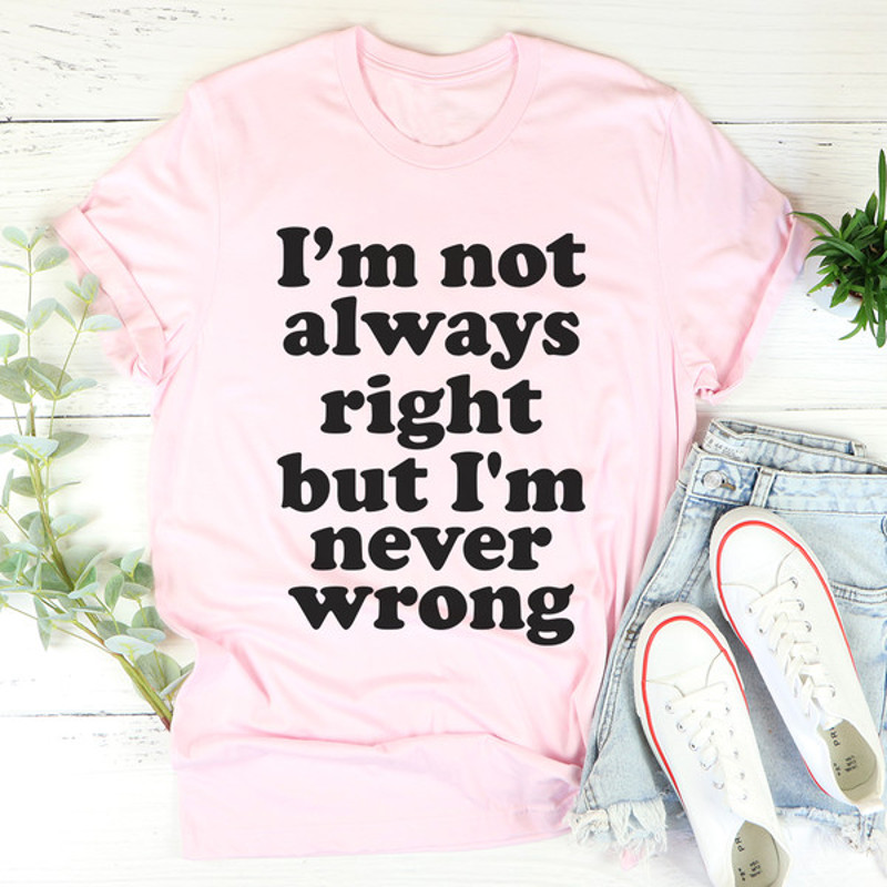 I'm Not Always Right But I'm Never Wrong Tee ...jpg