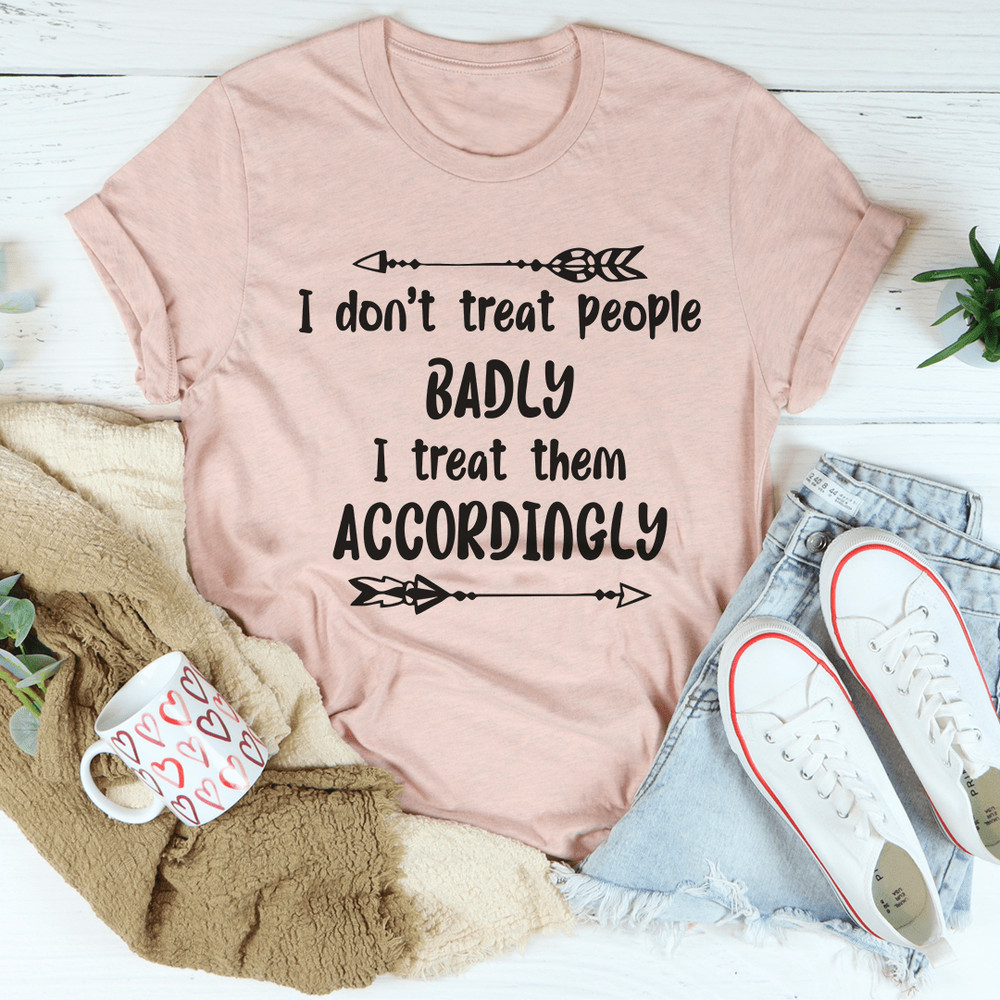 I Don't Treat People Badly I Treat Them Accordingly Tee (3).png