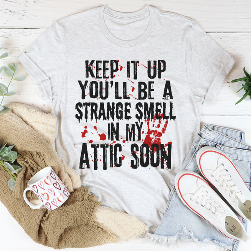 Keep It Up And You'll Be A Strange Smell In The Attic Soon Tee1.jpg